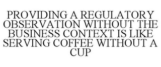 PROVIDING A REGULATORY OBSERVATION WITHOUT THE BUSINESS CONTEXT IS LIKE SERVING COFFEE WITHOUT A CUP