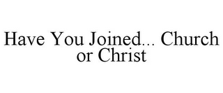 HAVE YOU JOINED... CHURCH OR CHRIST