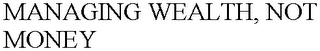 MANAGING WEALTH, NOT MONEY