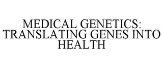 MEDICAL GENETICS: TRANSLATING GENES INTO HEALTH