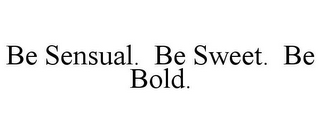 BE SENSUAL. BE SWEET. BE BOLD.