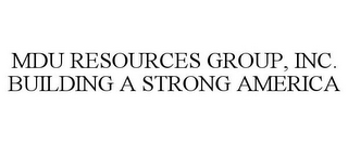 MDU RESOURCES GROUP, INC. BUILDING A STRONG AMERICA