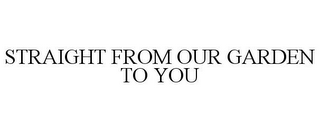 STRAIGHT FROM OUR GARDEN TO YOU