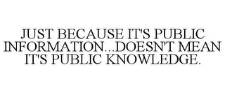 JUST BECAUSE IT'S PUBLIC INFORMATION...DOESN'T MEAN IT'S PUBLIC KNOWLEDGE.