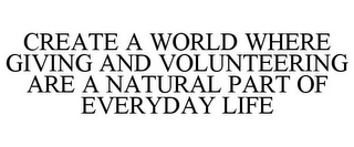 CREATE A WORLD WHERE GIVING AND VOLUNTEERING ARE A NATURAL PART OF EVERYDAY LIFE