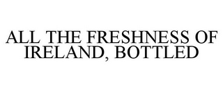 ALL THE FRESHNESS OF IRELAND, BOTTLED