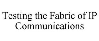 TESTING THE FABRIC OF IP COMMUNICATIONS