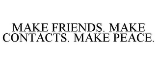 MAKE FRIENDS. MAKE CONTACTS. MAKE PEACE.