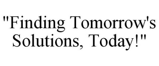 "FINDING TOMORROW'S SOLUTIONS, TODAY!"