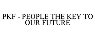 PKF - PEOPLE THE KEY TO OUR FUTURE