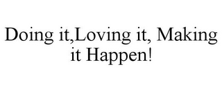 DOING IT,LOVING IT, MAKING IT HAPPEN!