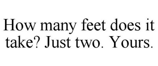 HOW MANY FEET DOES IT TAKE? JUST TWO. YOURS.