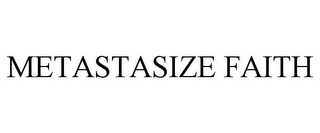 METASTASIZE FAITH