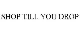 SHOP TILL YOU DROP