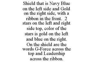 SHIELD THAT IS NAVY BLUE ON THE LEFT SIDE AND GOLD ON THE RIGHT SIDE, WITH A RIBBON IN THE FRONT. 2 STARS ON THE LEFT AND RIGHT SIDE TOP, COLOR OF THE STARS IS GOLD ON THE LEFT AND BLUE ON THE RIGHT. ON THE SHIELD ARE THE WORDS G-FORCE ACROSS THE TOP AND LEADERSHIP ACROSS THE RIBBON.