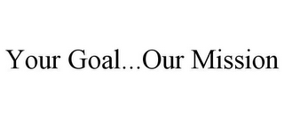 YOUR GOAL...OUR MISSION