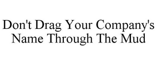 DON'T DRAG YOUR COMPANY'S NAME THROUGH THE MUD