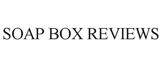 SOAP BOX REVIEWS