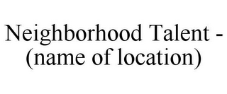 NEIGHBORHOOD TALENT - (NAME OF LOCATION)