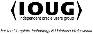 I O U G INDEPENDENT ORACLE USERS GROUP FOR THE COMPLETE TECHNOLOGY & DATABASE PROFESSIONAL