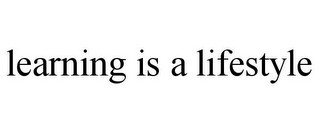 LEARNING IS A LIFESTYLE