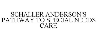 SCHALLER ANDERSON'S PATHWAY TO SPECIAL NEEDS CARE