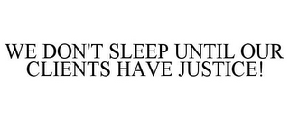 WE DON'T SLEEP UNTIL OUR CLIENTS HAVE JUSTICE!