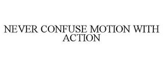 NEVER CONFUSE MOTION WITH ACTION