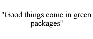 "GOOD THINGS COME IN GREEN PACKAGES"