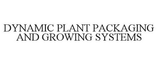 DYNAMIC PLANT PACKAGING AND GROWING SYSTEMS