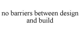 NO BARRIERS BETWEEN DESIGN AND BUILD