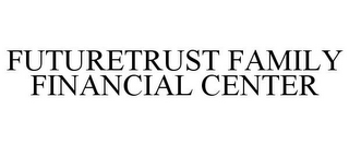 FUTURETRUST FAMILY FINANCIAL CENTER