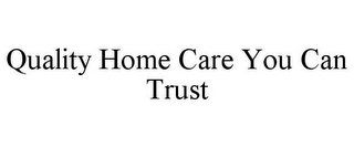 QUALITY HOME CARE YOU CAN TRUST