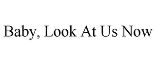 BABY, LOOK AT US NOW