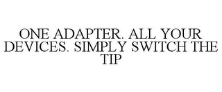 ONE ADAPTER. ALL YOUR DEVICES. SIMPLY SWITCH THE TIP