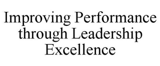 IMPROVING PERFORMANCE THROUGH LEADERSHIP EXCELLENCE