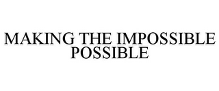 MAKING THE IMPOSSIBLE POSSIBLE