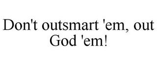 DON'T OUTSMART 'EM, OUT GOD 'EM!