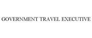 GOVERNMENT TRAVEL EXECUTIVE