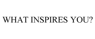 WHAT INSPIRES YOU?