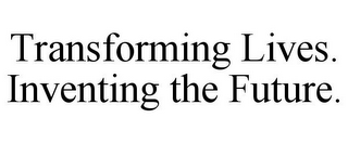 TRANSFORMING LIVES. INVENTING THE FUTURE.