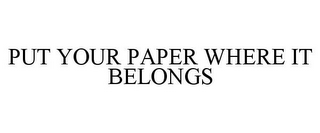 PUT YOUR PAPER WHERE IT BELONGS