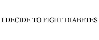 I DECIDE TO FIGHT DIABETES