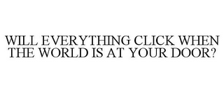 WILL EVERYTHING CLICK WHEN THE WORLD IS AT YOUR DOOR?