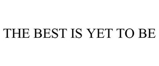 THE BEST IS YET TO BE