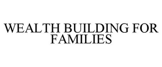 WEALTH BUILDING FOR FAMILIES