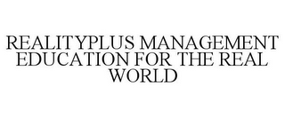 REALITYPLUS MANAGEMENT EDUCATION FOR THE REAL WORLD