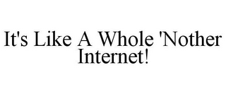 IT'S LIKE A WHOLE 'NOTHER INTERNET!