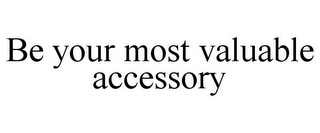 BE YOUR MOST VALUABLE ACCESSORY