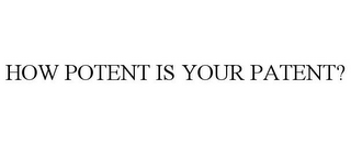 HOW POTENT IS YOUR PATENT?